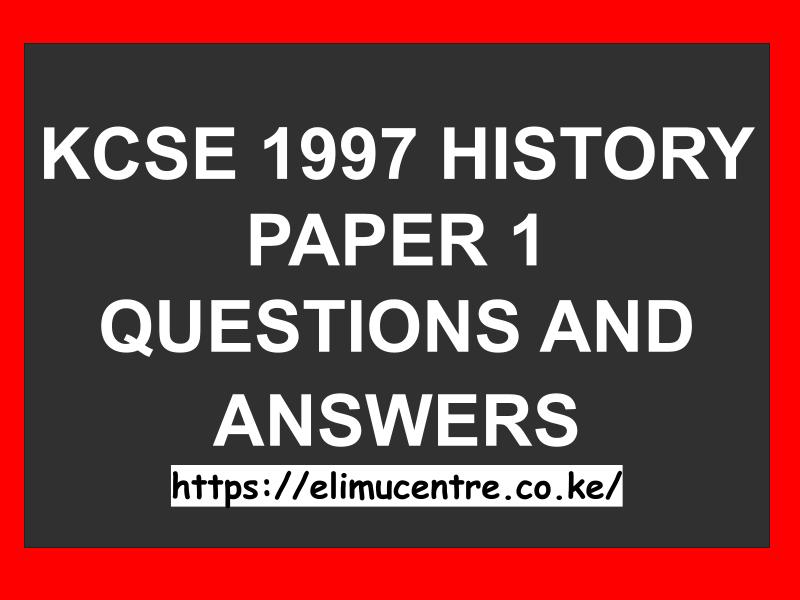 KCSE 1997 HISTORY PAPER 1 QUESTIONS AND ANSWERS